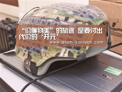 “价廉物美”的旅途 是要付出代价的‘开元’(图1) 开云棋牌网页版