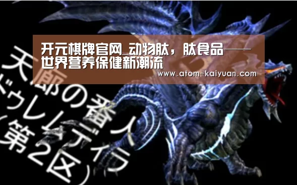 开元棋牌官网_动物肽,肽食品——世界营养保健新潮流(图2) 开元棋牌官网