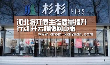 河北将开展生态质量提升行动|开云棋牌网页版(图1) 开元棋牌网址
