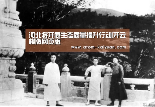 河北将开展生态质量提升行动|开云棋牌网页版(图2) 开云棋牌网页版